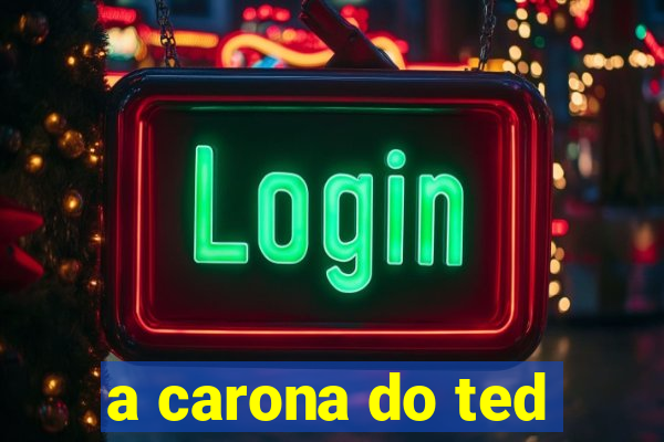 a carona do ted